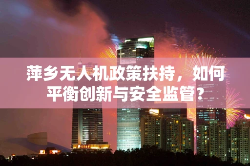 萍乡无人机政策扶持，如何平衡创新与安全监管？