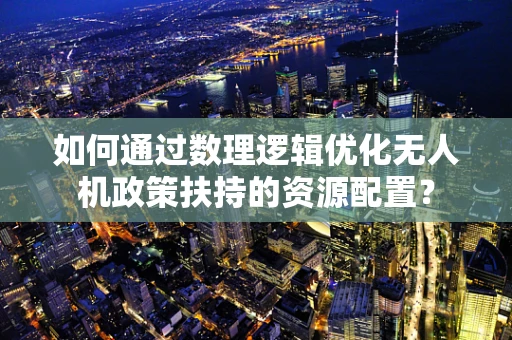 如何通过数理逻辑优化无人机政策扶持的资源配置？