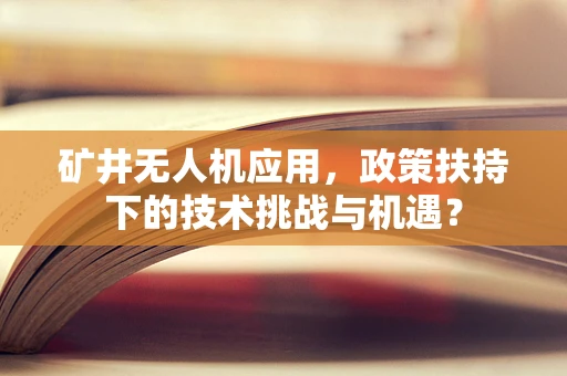 矿井无人机应用，政策扶持下的技术挑战与机遇？