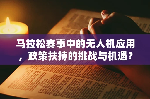 马拉松赛事中的无人机应用，政策扶持的挑战与机遇？