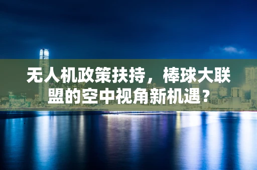 无人机政策扶持，棒球大联盟的空中视角新机遇？