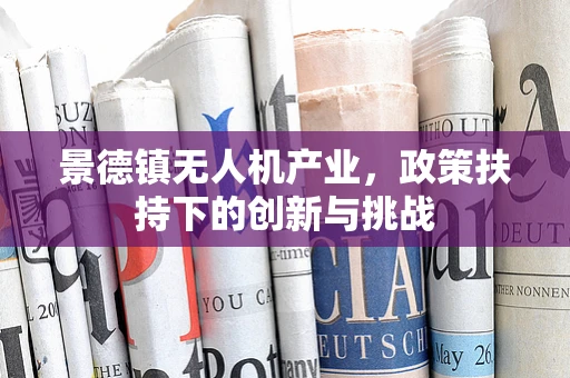 景德镇无人机产业，政策扶持下的创新与挑战