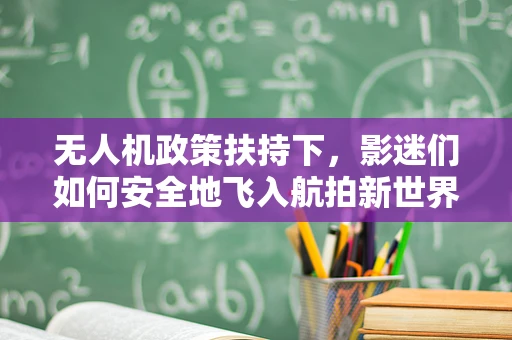 无人机政策扶持下，影迷们如何安全地飞入航拍新世界？