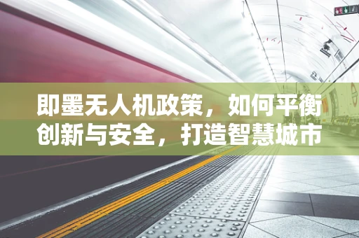 即墨无人机政策，如何平衡创新与安全，打造智慧城市新引擎？