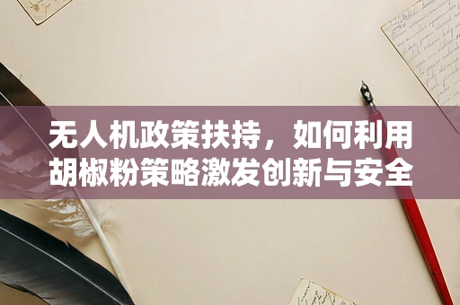 无人机政策扶持，如何利用胡椒粉策略激发创新与安全并进？
