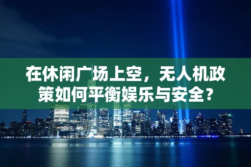 在休闲广场上空，无人机政策如何平衡娱乐与安全？