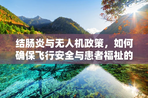 结肠炎与无人机政策，如何确保飞行安全与患者福祉的平衡？