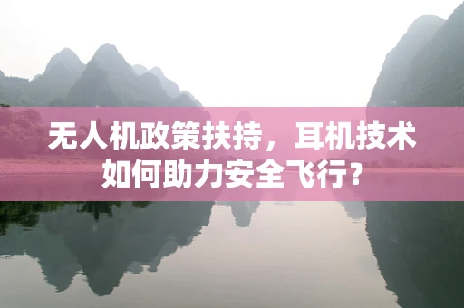 无人机政策扶持，耳机技术如何助力安全飞行？