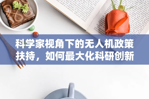 科学家视角下的无人机政策扶持，如何最大化科研创新与安全平衡？