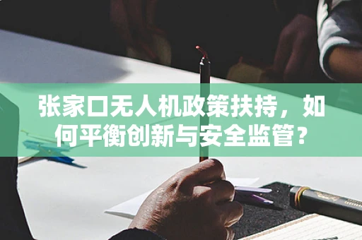 张家口无人机政策扶持，如何平衡创新与安全监管？
