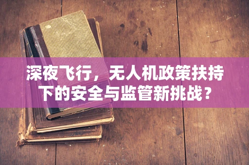 深夜飞行，无人机政策扶持下的安全与监管新挑战？