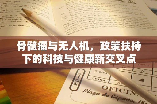 骨髓瘤与无人机，政策扶持下的科技与健康新交叉点