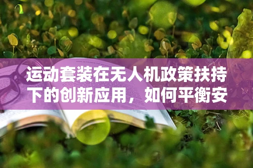运动套装在无人机政策扶持下的创新应用，如何平衡安全与自由？