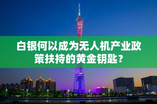 白银何以成为无人机产业政策扶持的黄金钥匙？