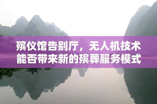 殡仪馆告别厅，无人机技术能否带来新的殡葬服务模式？