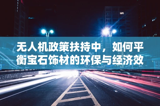 无人机政策扶持中，如何平衡宝石饰材的环保与经济效益？