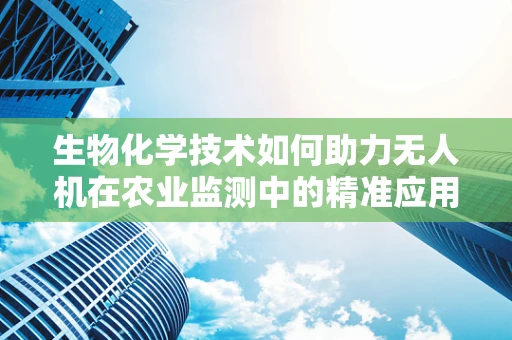 生物化学技术如何助力无人机在农业监测中的精准应用？