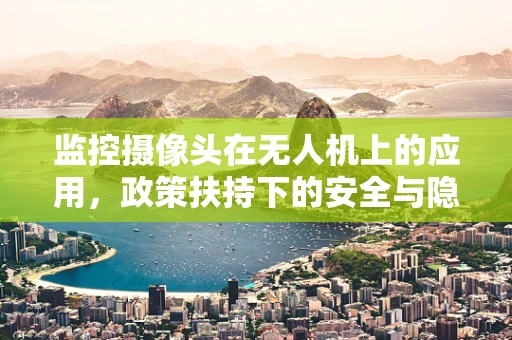监控摄像头在无人机上的应用，政策扶持下的安全与隐私边界？