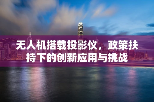 无人机搭载投影仪，政策扶持下的创新应用与挑战