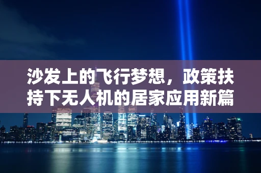 沙发上的飞行梦想，政策扶持下无人机的居家应用新篇章？
