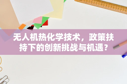 无人机热化学技术，政策扶持下的创新挑战与机遇？