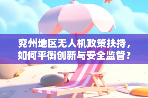 兖州地区无人机政策扶持，如何平衡创新与安全监管？