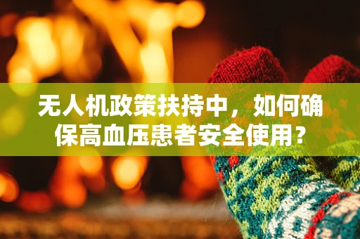 无人机政策扶持中，如何确保高血压患者安全使用？