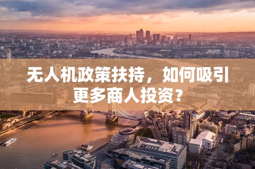 无人机政策扶持，如何吸引更多商人投资？