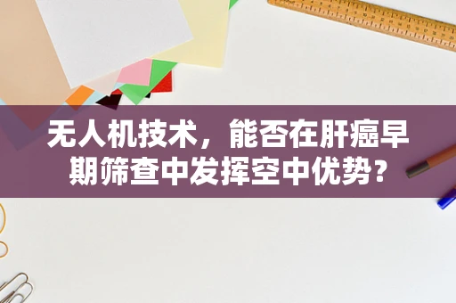 无人机技术，能否在肝癌早期筛查中发挥空中优势？