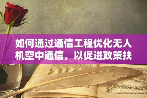 如何通过通信工程优化无人机空中通信，以促进政策扶持下的无人机行业发展？