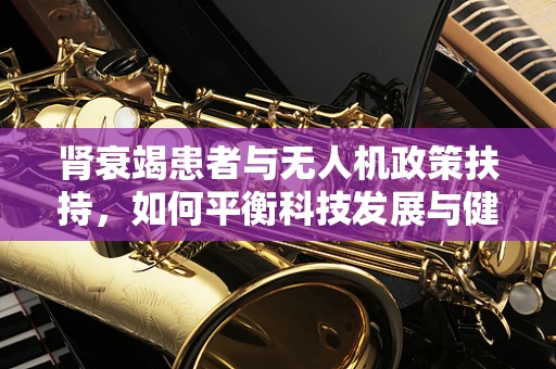肾衰竭患者与无人机政策扶持，如何平衡科技发展与健康安全？