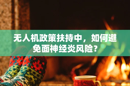 无人机政策扶持中，如何避免面神经炎风险？
