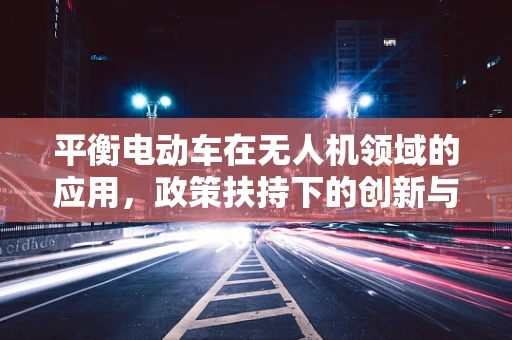 平衡电动车在无人机领域的应用，政策扶持下的创新与挑战？