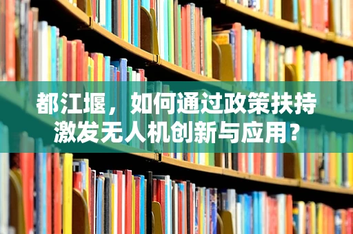 都江堰，如何通过政策扶持激发无人机创新与应用？