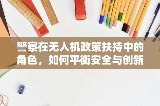 警察在无人机政策扶持中的角色，如何平衡安全与创新？