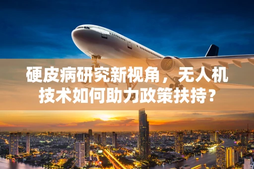 硬皮病研究新视角，无人机技术如何助力政策扶持？