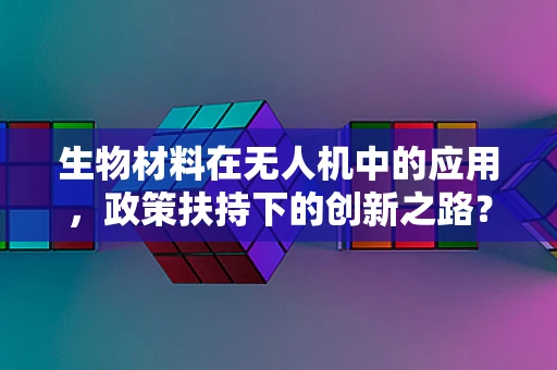 生物材料在无人机中的应用，政策扶持下的创新之路？