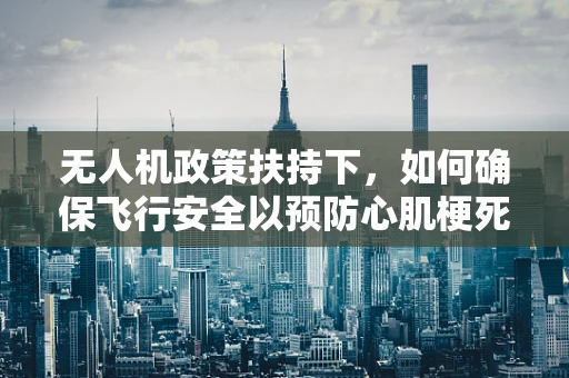 无人机政策扶持下，如何确保飞行安全以预防心肌梗死等紧急情况？