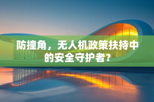 防撞角，无人机政策扶持中的安全守护者？
