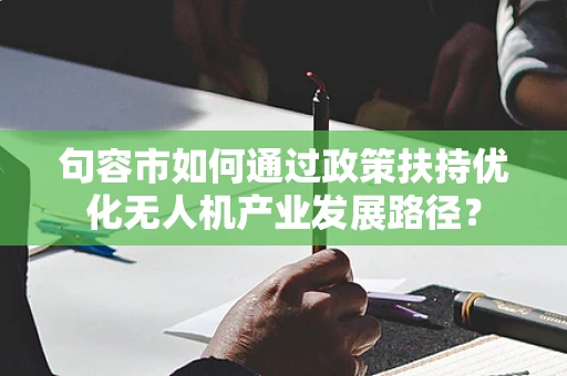 句容市如何通过政策扶持优化无人机产业发展路径？