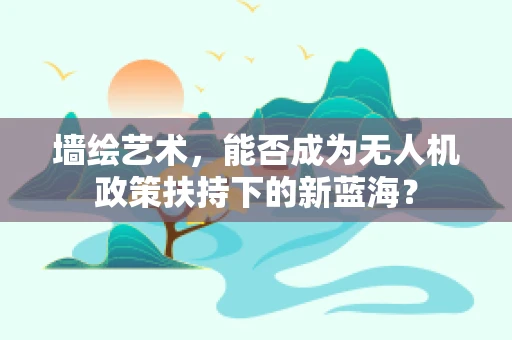 墙绘艺术，能否成为无人机政策扶持下的新蓝海？