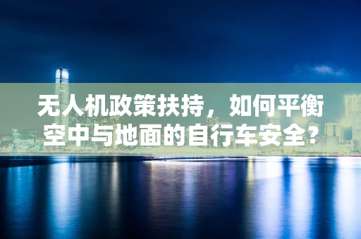 无人机政策扶持，如何平衡空中与地面的自行车安全？