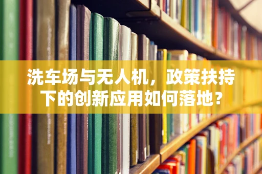 洗车场与无人机，政策扶持下的创新应用如何落地？