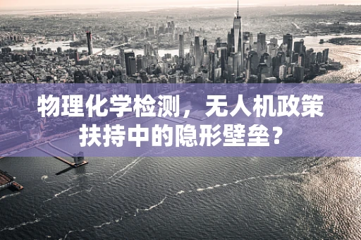 物理化学检测，无人机政策扶持中的隐形壁垒？
