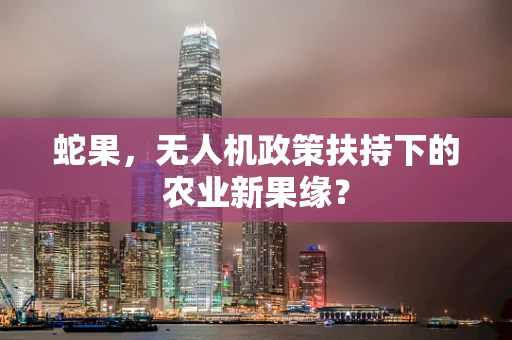 蛇果，无人机政策扶持下的农业新果缘？