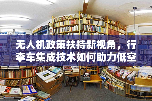无人机政策扶持新视角，行李车集成技术如何助力低空经济的绿色发展？