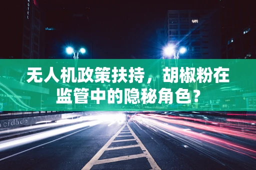 无人机政策扶持，胡椒粉在监管中的隐秘角色？