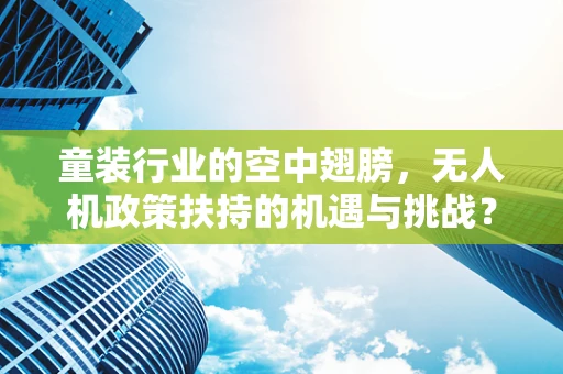 童装行业的空中翅膀，无人机政策扶持的机遇与挑战？