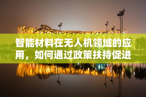 智能材料在无人机领域的应用，如何通过政策扶持促进技术创新？