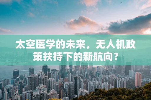 太空医学的未来，无人机政策扶持下的新航向？